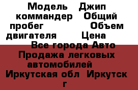  › Модель ­ Джип коммандер › Общий пробег ­ 200 000 › Объем двигателя ­ 3 › Цена ­ 900 000 - Все города Авто » Продажа легковых автомобилей   . Иркутская обл.,Иркутск г.